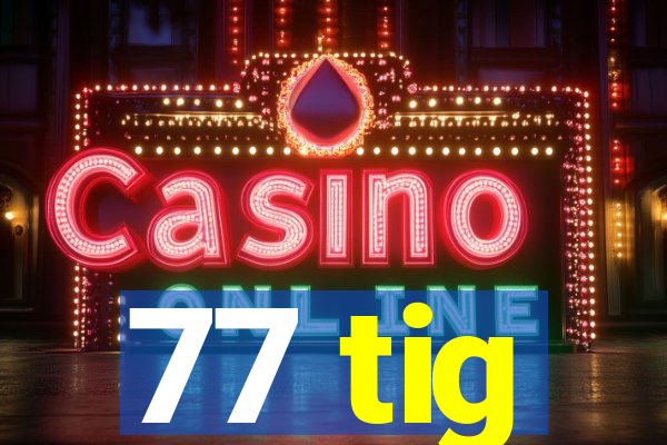 77 tig